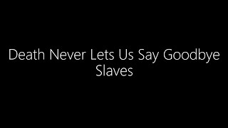 Slaves || Death Never Lets Us Say Goodbye (Lyrics)