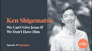 We Can’t Give Jesus If We Don’t Have Him w/ Ken Shigematsu