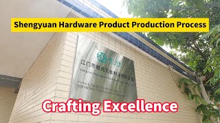 Crafting Excellence: Shengyuan Hardware Product Production Process