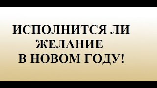 ИСПОЛНИТСЯ ЛИ ВАШЕ ЖЕЛАНИЕ В НОВОМ ГОДУ! ПОЛУЧИТСЯ ЛИ ЗАГАДАННОЕ В 2022г.!