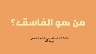 من هو الفاسق؟ لفضيلة الشيخ محمد بن صالح العثيمين رحمه الله