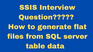 SSIS Interview Question | How to generate flat files from SQL Server table data?????