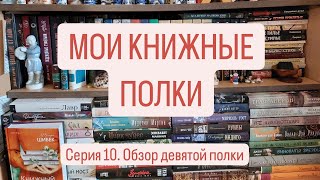 МОИ КНИЖНЫЕ ПОЛКИ | Книжный сериал. СЕРИЯ 10. | Обзор девятой книжной полки