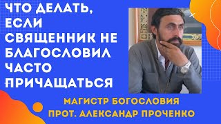 Что делать, если СВЯЩЕННИК НЕ БЛАГОСЛОВЛЯЕТ ЧАСТО ПРИЧАЩАТЬСЯ без молитв и постов? Прот. А. ПРОЧЕНКО