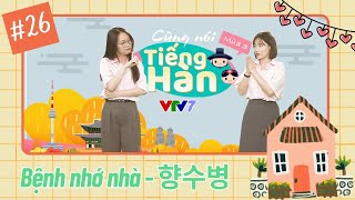 Cùng nói tiếng Hàn (Mùa 3): Số 26: Bệnh nhớ nhà