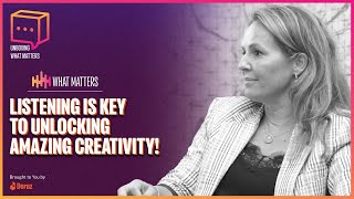 What Matters: Listening is key to unlocking amazing creativity!