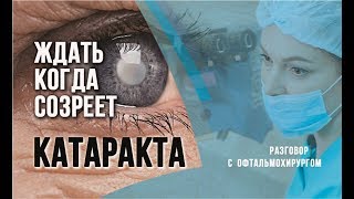 Сколько ждать, когда созреет катаракта? Надо ли ждать созревания катаракты?