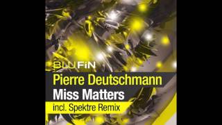 Pierre Deutschmann - Miss Matters (Spektre Remix) [BluFin]