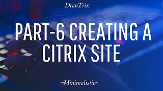 Part-6 Creating a Citrix Site