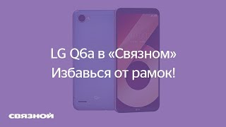 LG Q6a в «Связном»: избавься от рамок!