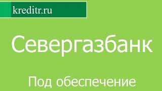 Севергазбанк обзор кредита «Под обеспечение» условия, процентная ставка, срок