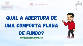 Calculando a abertura em uma Comporta plana de fundo  – Transições Localizadas #009