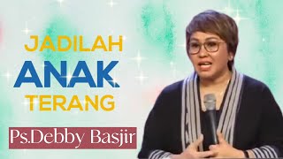 Khotbah Ps.Debby Basjir. JADILAH ANAK TERANG