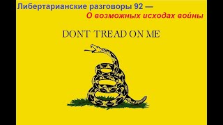 Либертарианские разговоры 92 — О возможных исходах войны