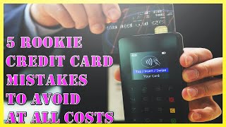 5 Rookie Credit Card Mistakes To Avoid At All Costs