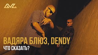 Вадяра Блюз, Dendy - Что Сказать?