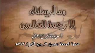 خطبة الجمعة: (وما أرسلناك إلا رحمة للعالمين) بتاريخ: ٩/ ربيع الأول/ ١٤٤٣ه‍ الشيخ أبو حمزة العريقي