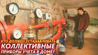 КТО ДОЛЖЕН УСТАНАВЛИВАТЬ КОЛЛЕКТИВНЫЕ ПРИБОРЫ УЧЕТА В ДОМЕ?