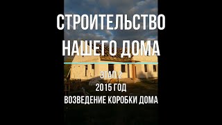 Поэтапное строительство дома. Этап 2. Фундамент, стены, кровля, окна. 2015 год.