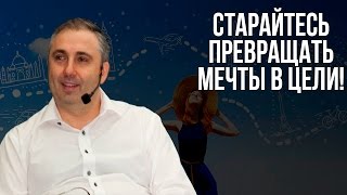 Старайтесь превращать мечты в цели!