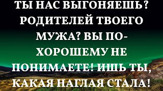 Ты нас выгоняешь? Родителей твоего мужа? Вы по-хорошему не понимаете! Ишь ты, какая наглая стала!