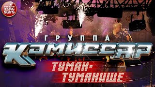 Группа КОМИССАР ✮ ТУМАН-ТУМАНИЩЕ ✮