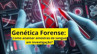 Genética Forense: Passos para Analisar Sangue Humano em Investigações [perfil genético do suspeito]