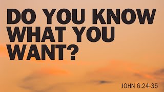 Do You Know What You Want? | Sermon