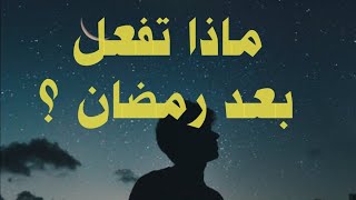 ماذا تفعل بعد رمضان ؟