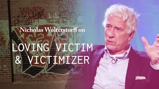 Loving Both the Victim and the Victimizer - Nicholas Wolterstorff