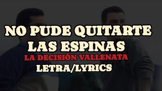 NO PUDE QUITARTE LAS ESPINAS -LA DECISIÓN VALLENATA (LETRA/LYRICS)