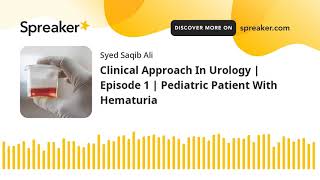 Clinical Approach to a Child with Hematuria in less than 9 Minutes!