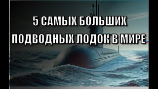 5 самых больших подводных лодок в мире