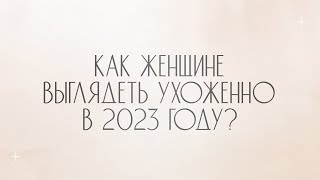 КАК ЖЕНЩИНЕ ВЫГЛЯДЕТЬ УХОЖЕННО В 2023 ГОДУ? | Жанна Антонова | Клинический психолог