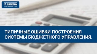 Типичные ошибки построения системы бюджетного управления.