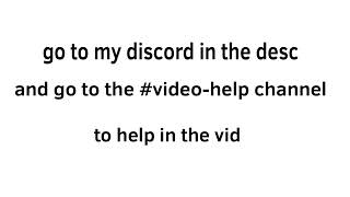 If u wanna help in my vid watch this! (You can’t help now too late)