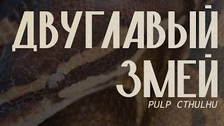 Двуглавый змей || Эпизод 11 || Pulp Cthulhu || Two-Headed Serpent || НРИ