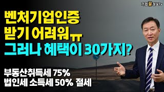 벤처기업인증 확인받기 어려워진만큼 30가지 혜택이? 부동산취득세 75% 법인세소득세 50% 절세감면