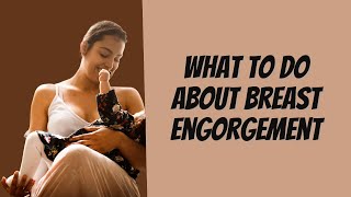 What To Do About Breast Engorgement When Breastfeeding