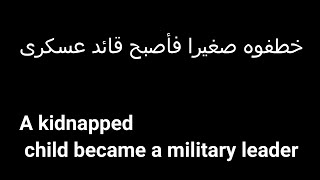 ط,ف,ل تم اخت,ط,افه فأصبح  قائد عسكرى A, kid,napp,ed ch,il,d became a military leader