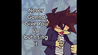 Never Gonna Give You Up but I sing it