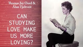 How Does Studying Love Help Us Love? - Thomas Jay Oord and Alan Tjeltveit