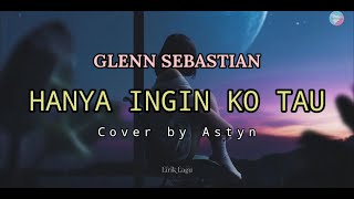 HANYA INGIN KO TAU - GLENN SEBASTIAN  II  Cover by Astyn Kariam