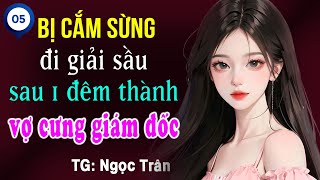 Bị cắm sừng đi giải sầu sau một đêm thành vợ cưng giám đốc Tập 5 (Tập cuối)