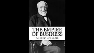 The Empire of Business by Andrew Carnegie I. The Road To Business Success - A Talk To Young Men