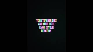 The Teacher D!es and your 15th Emoji is your reaction