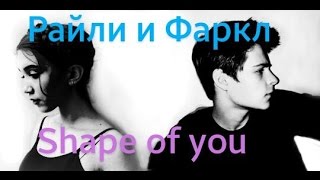 Riley and Farkl || Shape of уоu