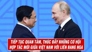 Tiếp Tục Quan Tâm, Thúc Đẩy Những Cơ Hội Hợp Tác Mới Giữa Việt Nam Với Liên Bang Nga