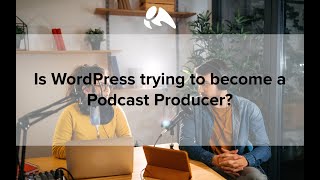 Is WordPress trying to become a Podcast Producer?