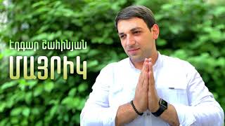 Edgar Shahinyan - MAYRIK / Էդգար Շահինյան - ՄԱՅՐԻԿ // NEW 2021